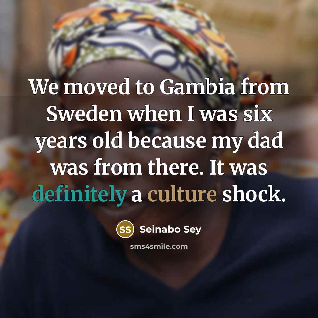 “We moved to Gambia from Sweden when I was six years old because my dad was from there. It was definitely a culture shock.” quote by Seinabo Sey