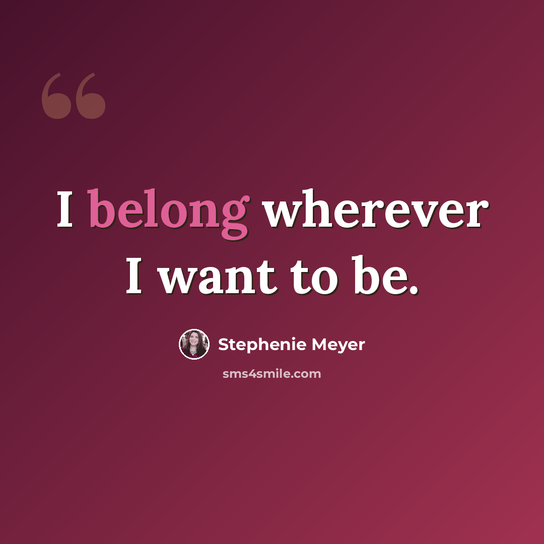“I belong wherever I want to be.” quote by Stephenie Meyer