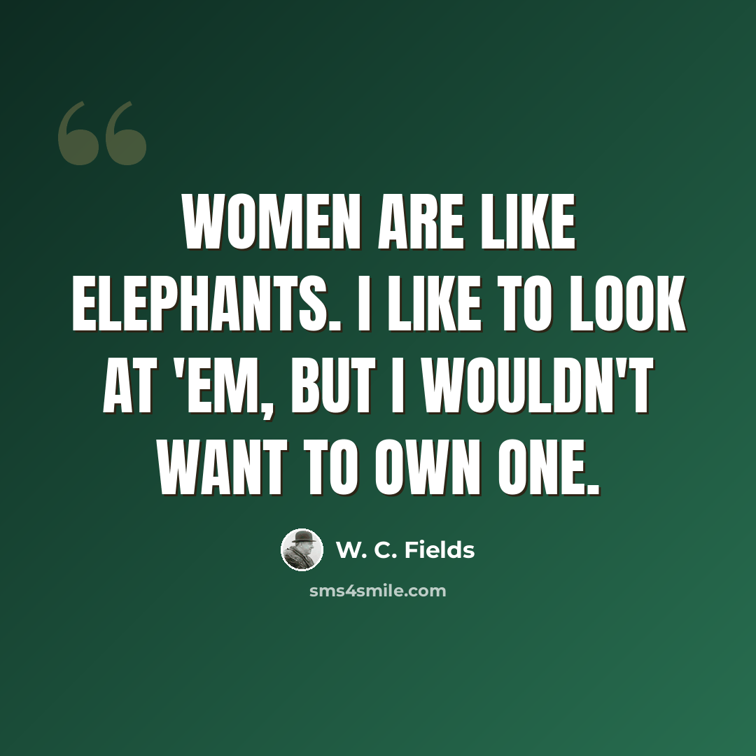“Women are like elephants. I like to look at 'em, but I wouldn't want to own one.” quote by W. C. Fields