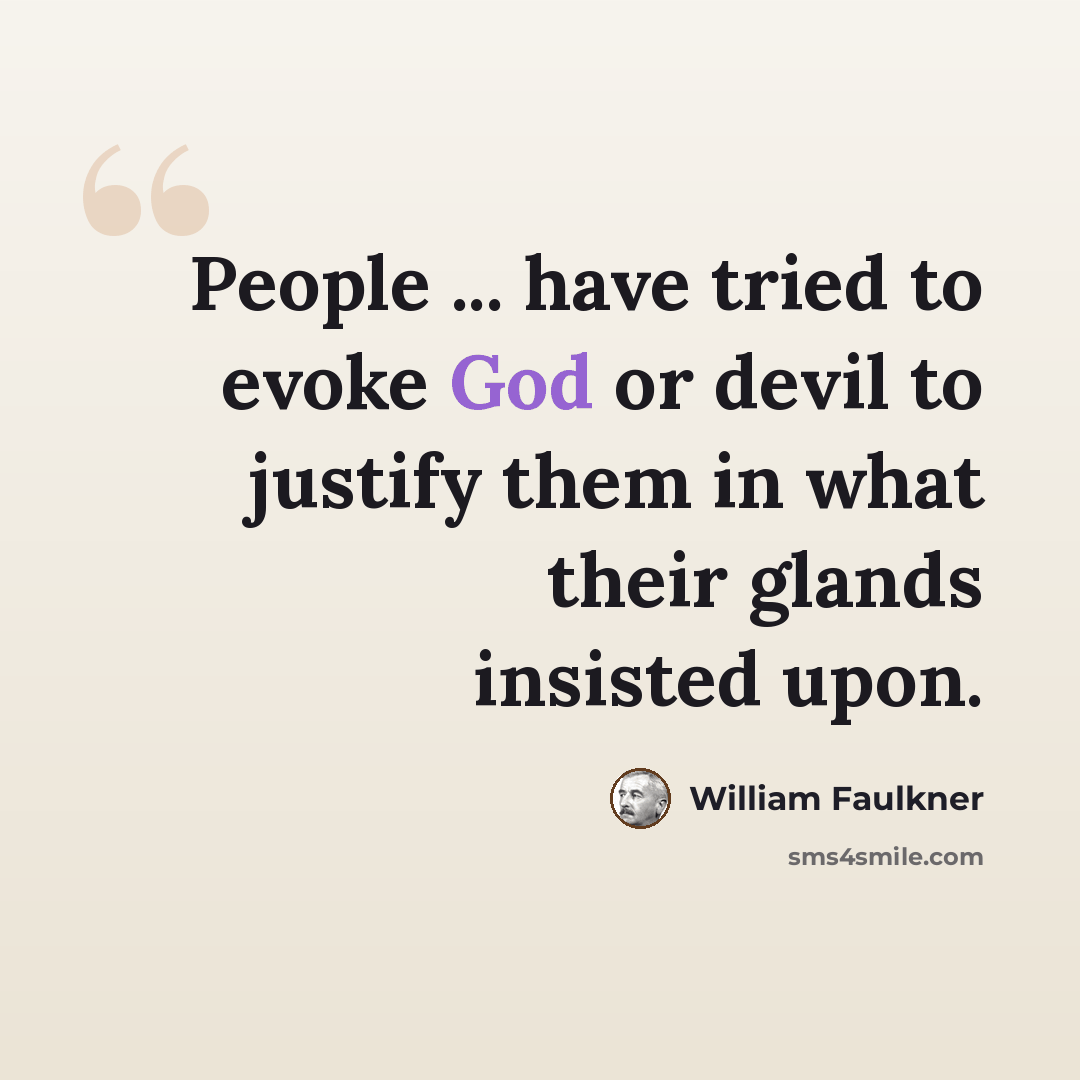 “People ... have tried to evoke God or devil to justify them in what their glands insisted upon.” quote by William Faulkner