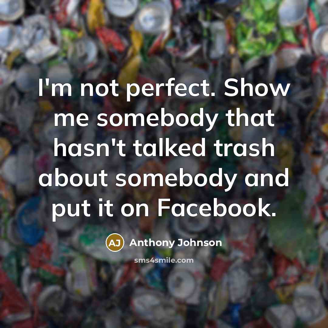 “I'm not perfect. Show me somebody that hasn't talked trash about somebody and put it on Facebook.” quote by Anthony Johnson