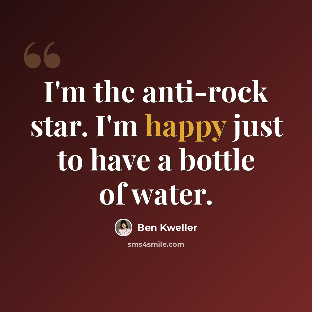 “I'm the anti-rock star. I'm happy just to have a bottle of water.” quote by Ben Kweller