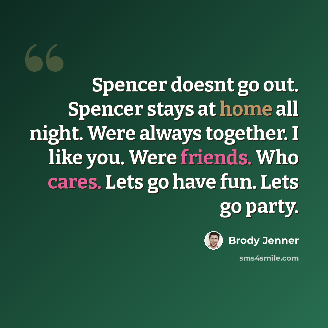 “Spencer doesnt go out. Spencer stays at home all night. Were always together. I like you. Were friends. Who cares. Lets go have fun. Lets go party.” quote by Brody Jenner