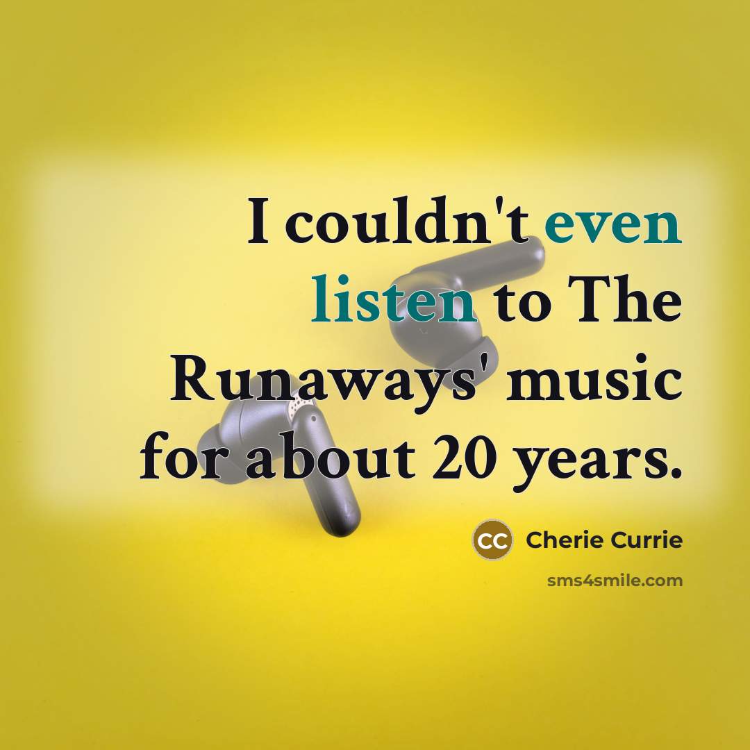 “I couldn't even listen to The Runaways' music for about 20 years.” quote by Cherie Currie