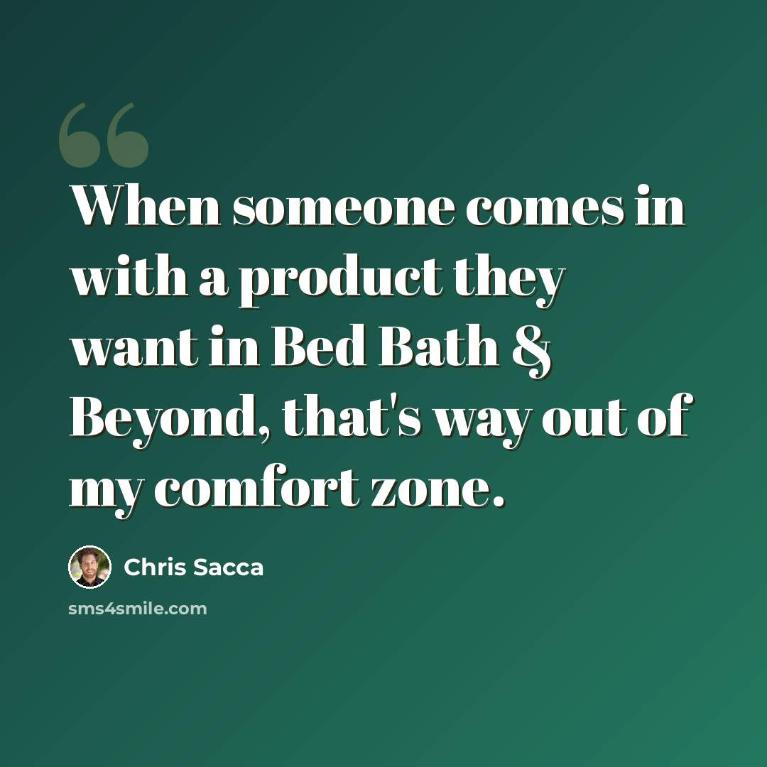 “When someone comes in with a product they want in Bed Bath & Beyond, that's way out of my comfort zone.” quote by Chris Sacca