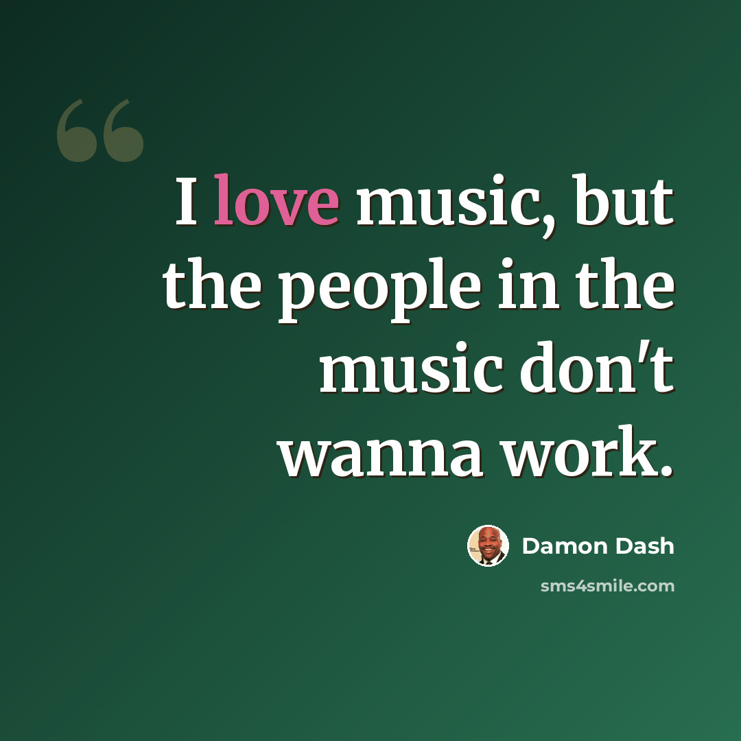 “I love music, but the people in the music don't wanna work.” quote by Damon Dash