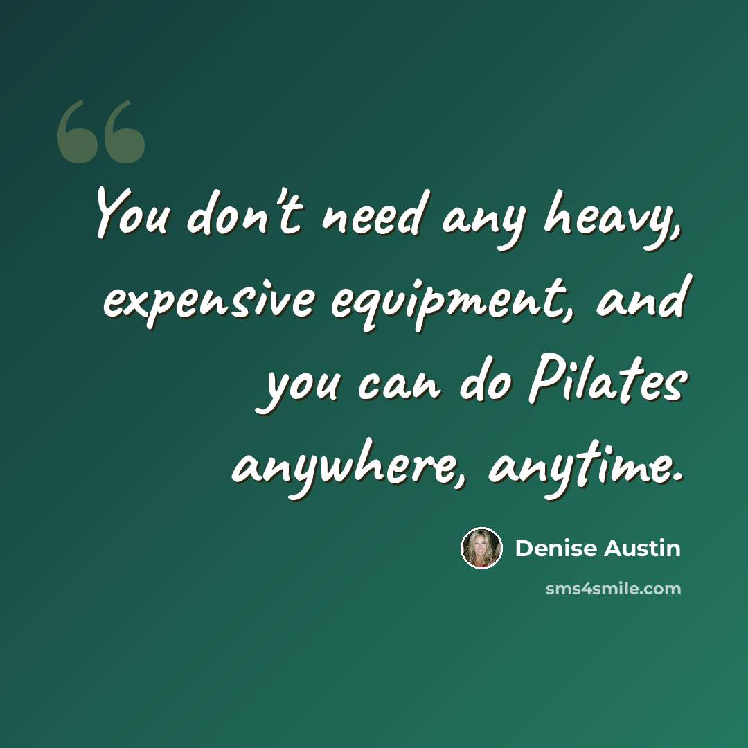 “You don't need any heavy, expensive equipment, and you can do Pilates anywhere, anytime.” quote by Denise Austin