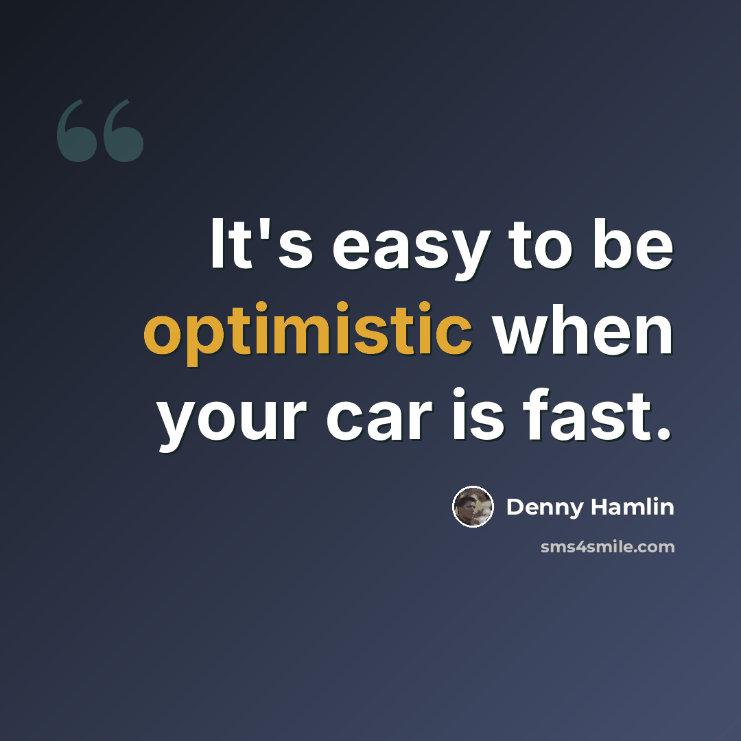 “It's easy to be optimistic when your car is fast.” quote by Denny Hamlin
