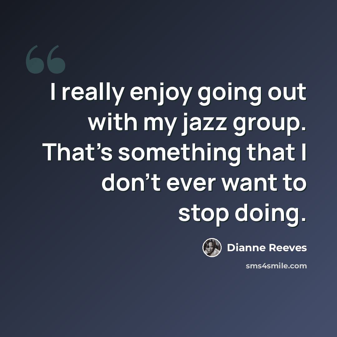 “I really enjoy going out with my jazz group. That's something that I don't ever want to stop doing.” quote by Dianne Reeves