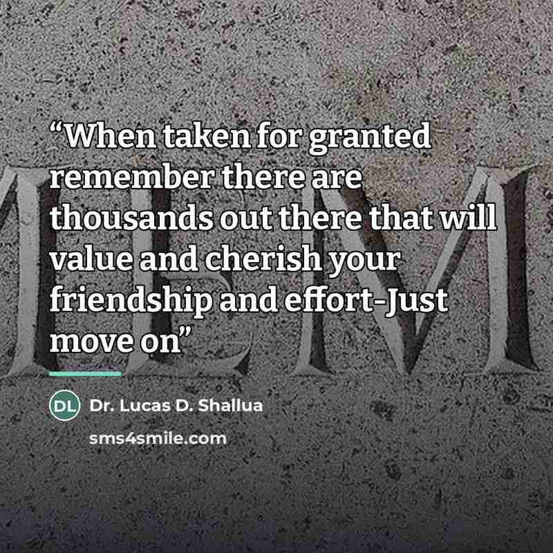 “When taken for granted remember there are thousands out there that will value and cherish your friendship and effort-Just move on” quote by Dr. Lucas D. Shallua