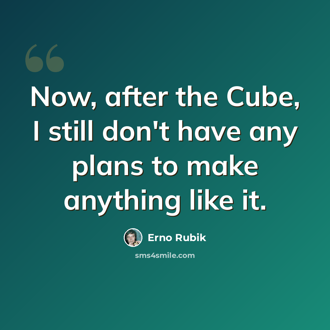 “Now, after the Cube, I still don't have any plans to make anything like it.” quote by Erno Rubik