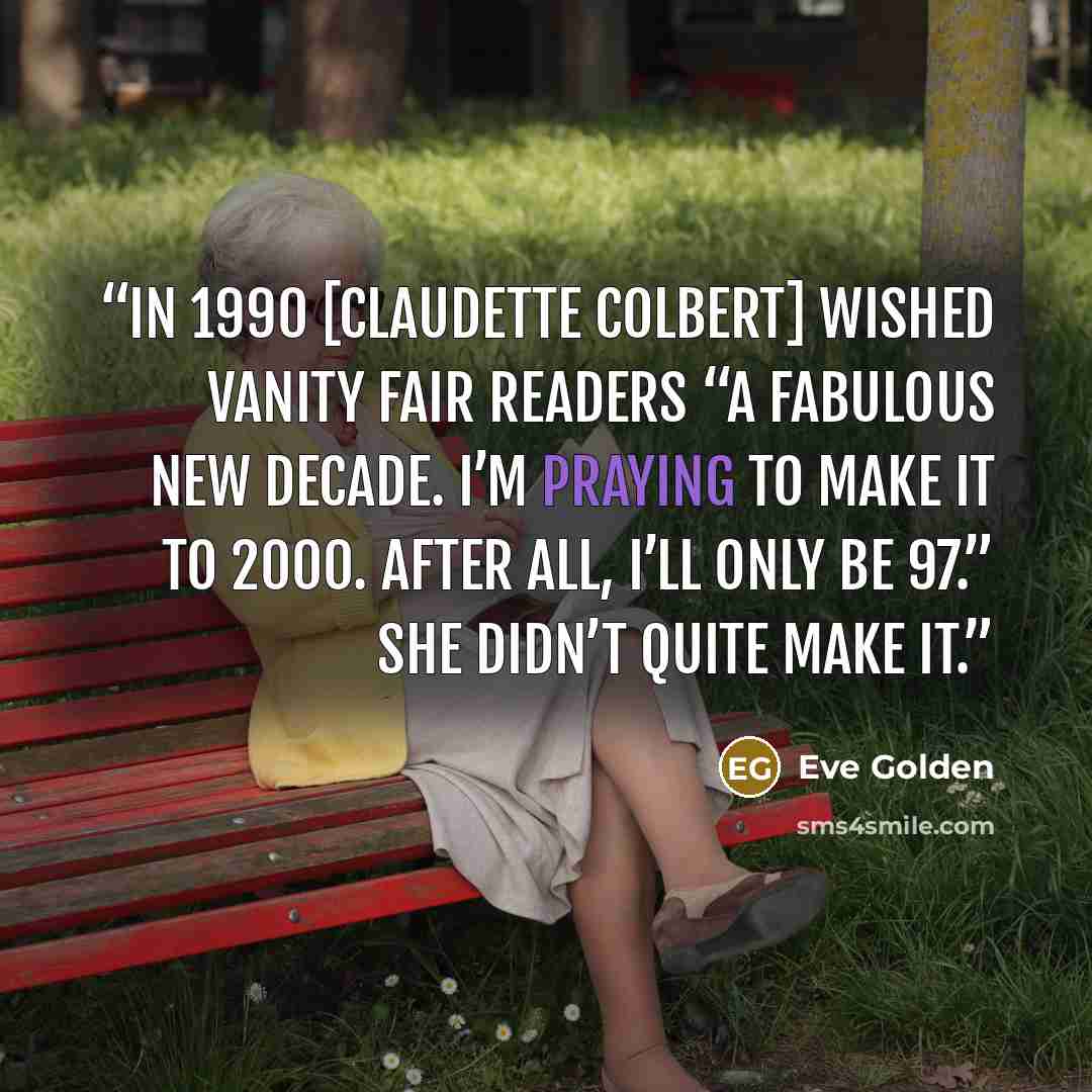 “In 1990 [Claudette Colbert] wished Vanity Fair readers “a fabulous new decade. I’m praying to make it to 2000. After all, I’ll only be 97.” She didn’t quite make it.” quote by Eve Golden