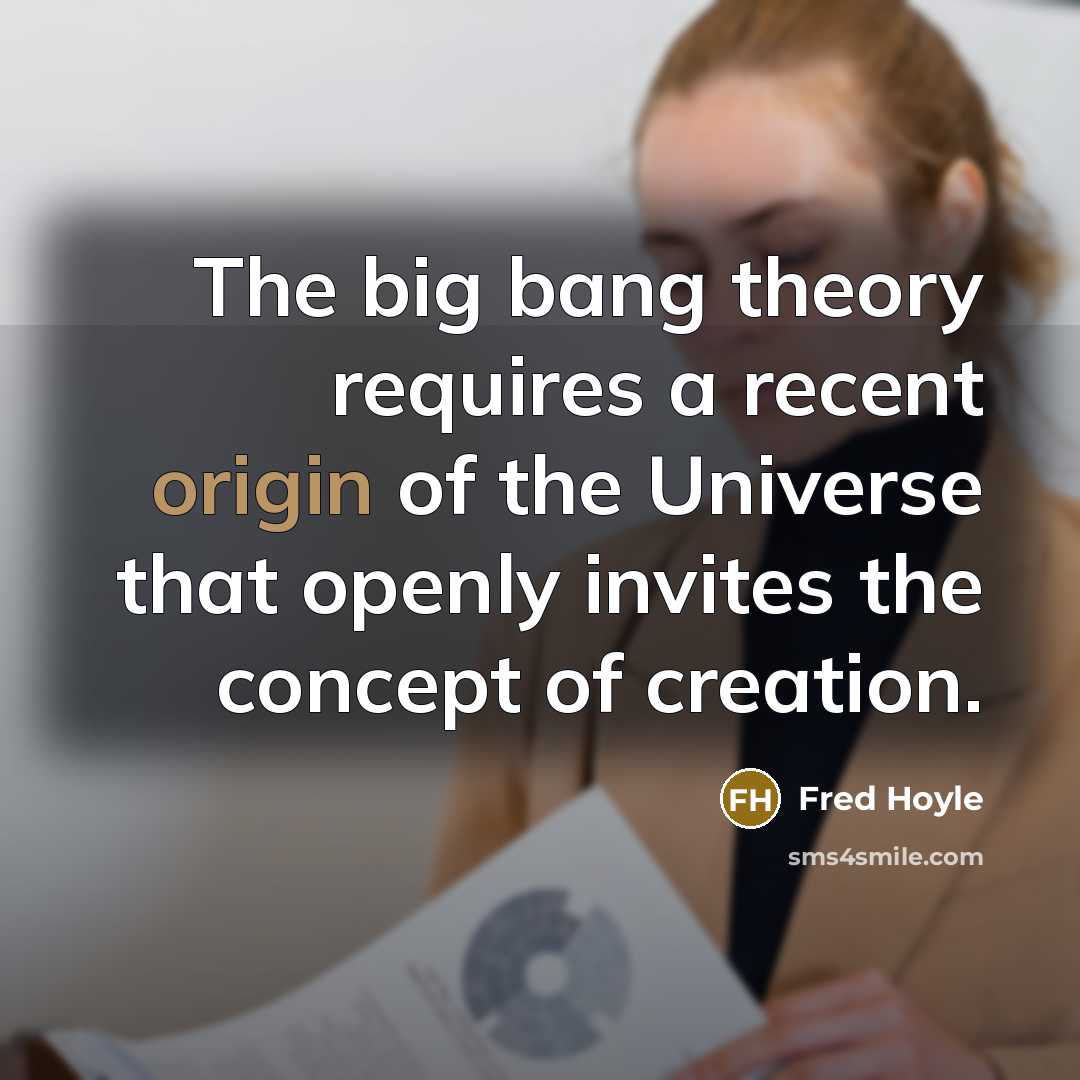 “The big bang theory requires a recent origin of the Universe that openly invites the concept of creation.” quote by Fred Hoyle