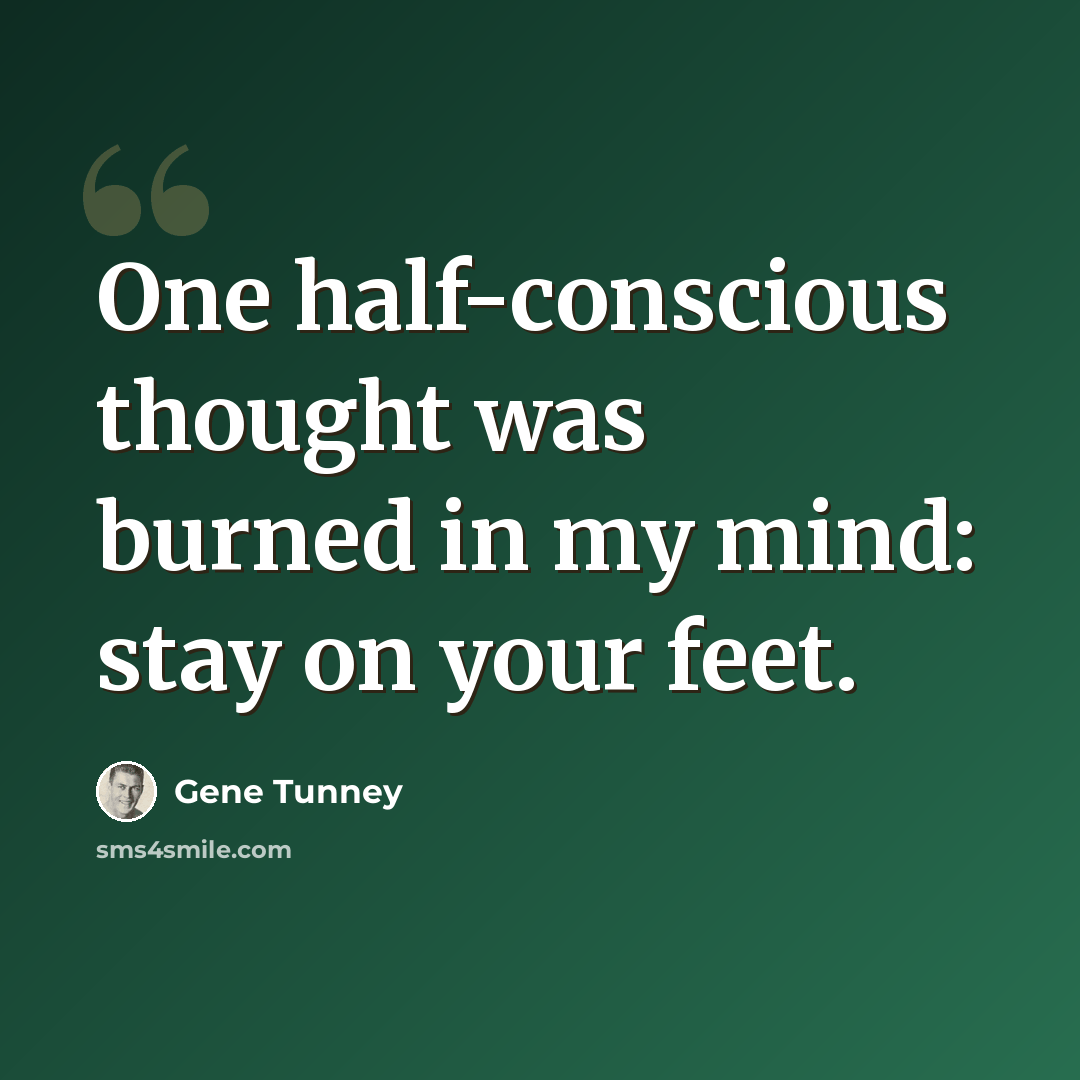 “One half-conscious thought was burned in my mind: stay on your feet.” quote by Gene Tunney