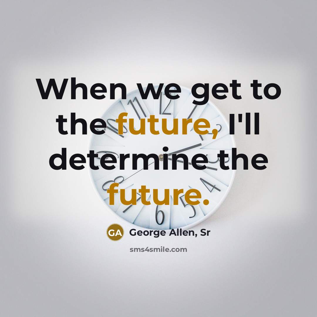 “When we get to the future, I'll determine the future.” quote by George Allen, Sr