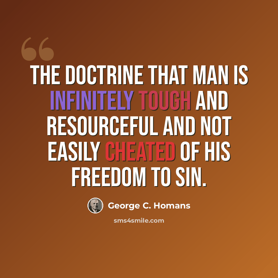 “The doctrine that man is infinitely tough and resourceful and not easily cheated of his freedom to sin.” quote by George C. Homans