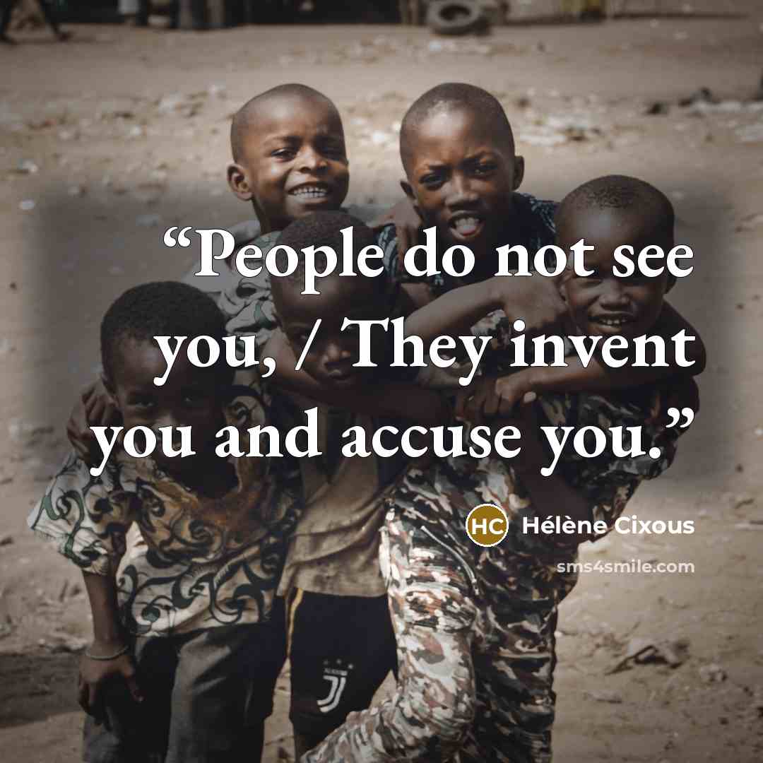 “People do not see you, / They invent you and accuse you.” quote by Hélène Cixous