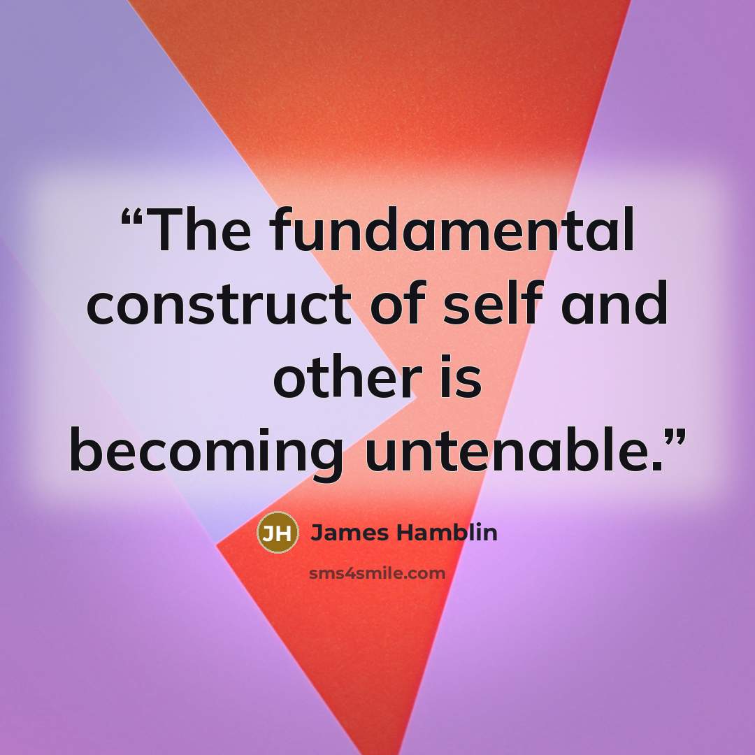 “The fundamental construct of self and other is becoming untenable.” quote by James Hamblin