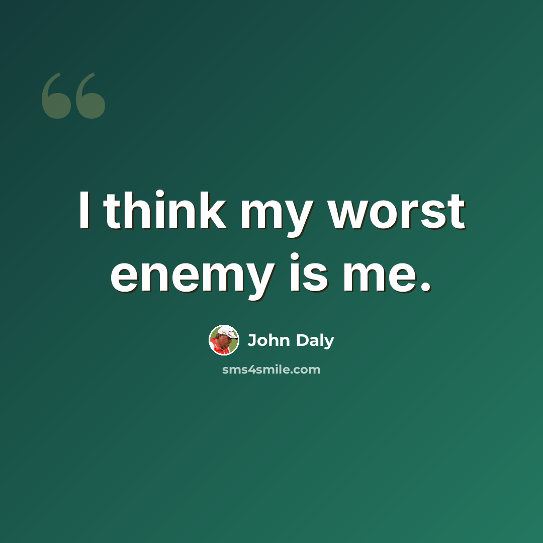 “I think my worst enemy is me.” quote by John Daly