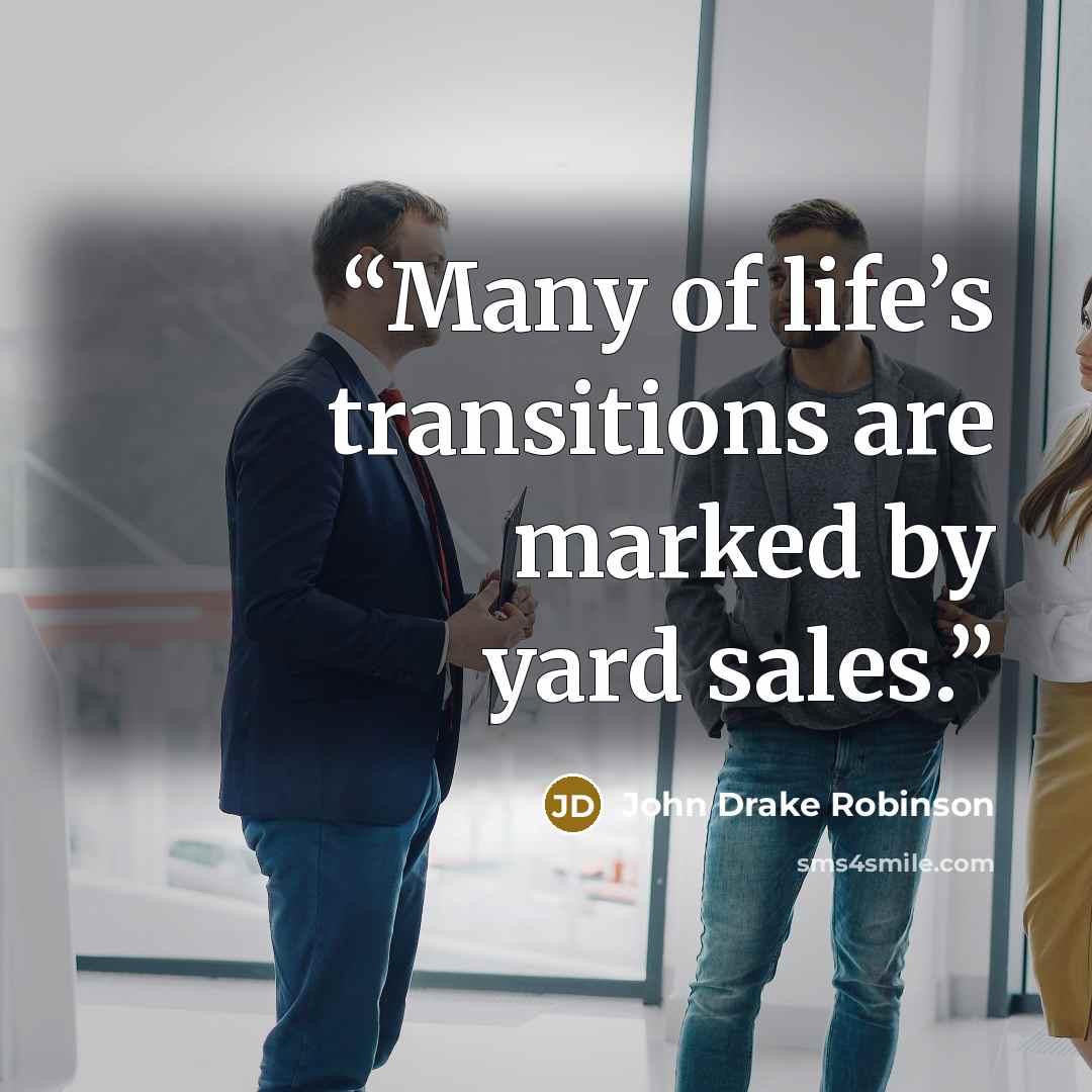 “Many of life’s transitions are marked by yard sales.” quote by John Drake Robinson