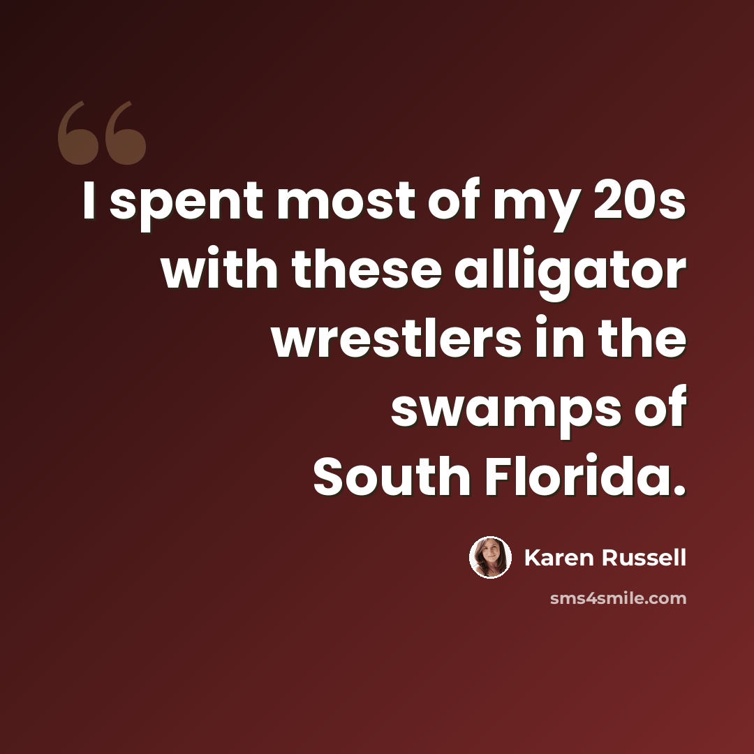 “I spent most of my 20s with these alligator wrestlers in the swamps of South Florida.” quote by Karen Russell