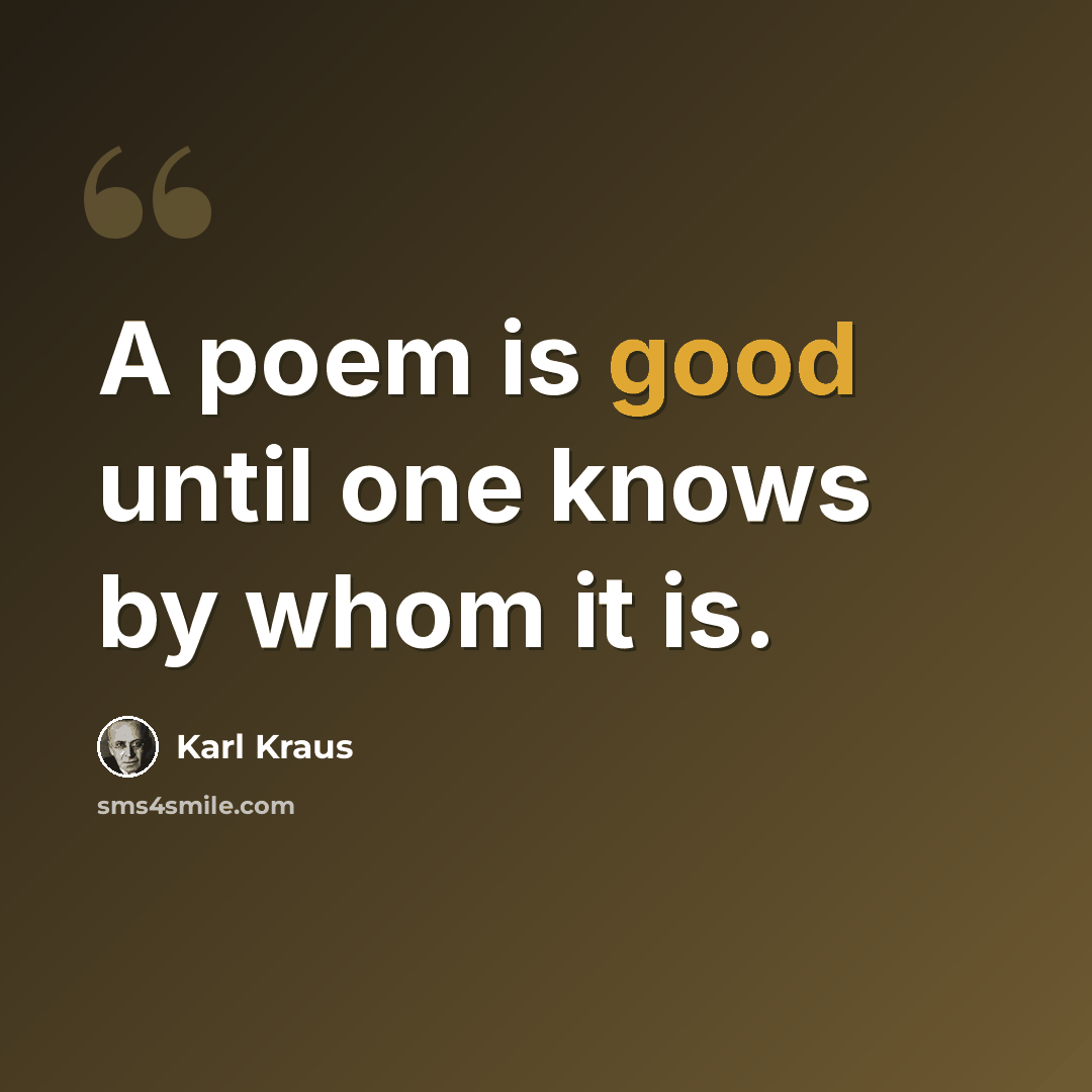 “A poem is good until one knows by whom it is.” quote by Karl Kraus