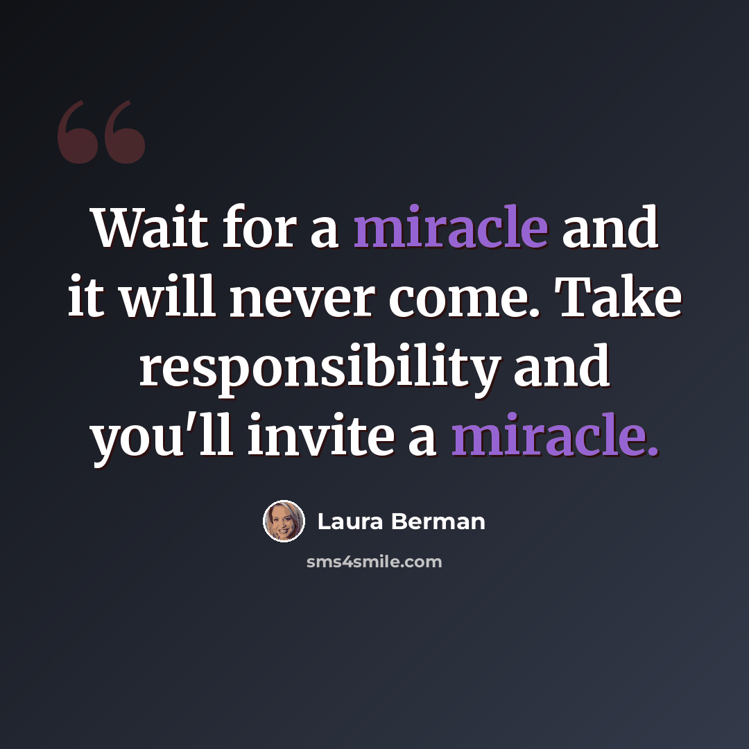 “Wait for a miracle and it will never come. Take responsibility and you'll invite a miracle.” quote by Laura Berman