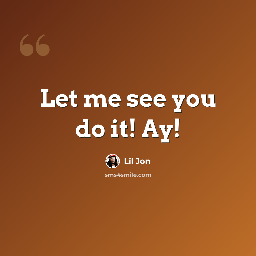 “Let me see you do it! Ay!” quote by Lil Jon