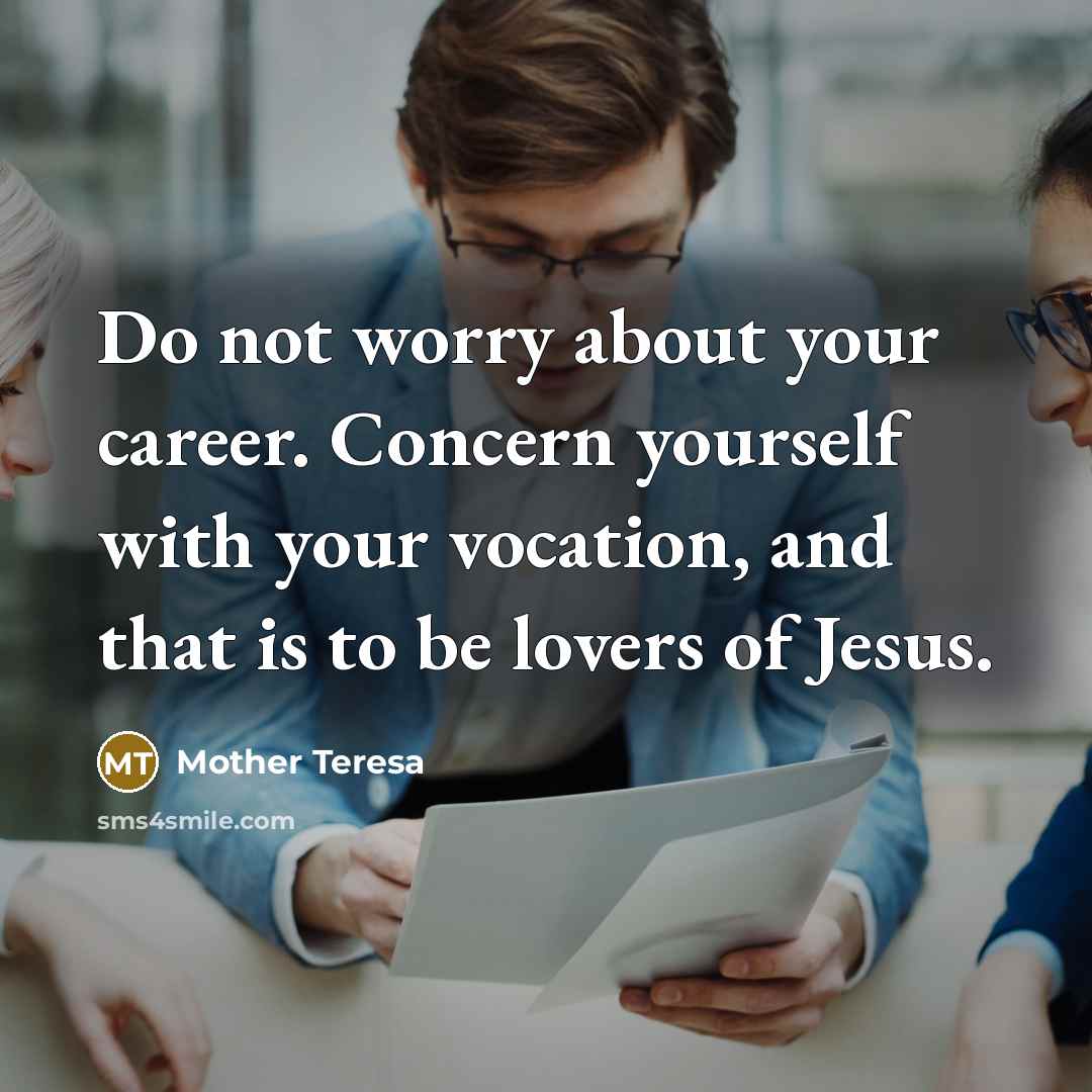 “Do not worry about your career. Concern yourself with your vocation, and that is to be lovers of Jesus.” quote by Mother Teresa