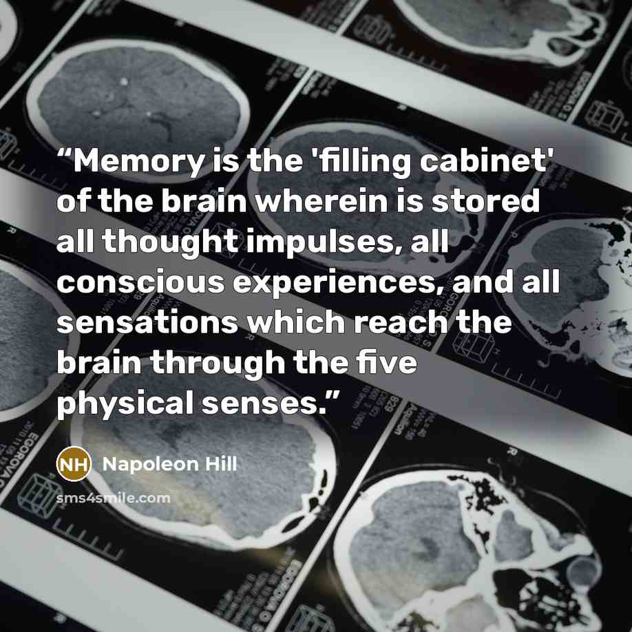 “Memory is the 'filling cabinet' of the brain wherein is stored all thought impulses, all conscious experiences, and all sensations which reach the brain through the five physical senses.” quote by Napoleon Hill
