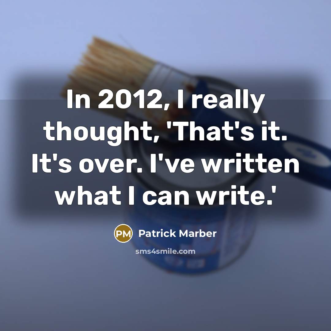 “In 2012, I really thought, 'That's it. It's over. I've written what I can write.'” quote by Patrick Marber