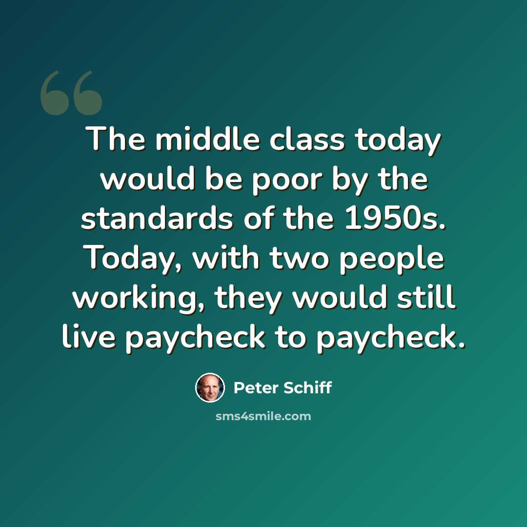 “The middle class today would be poor by the standards of the 1950s. Today, with two people working, they would still live paycheck to paycheck.” quote by Peter Schiff