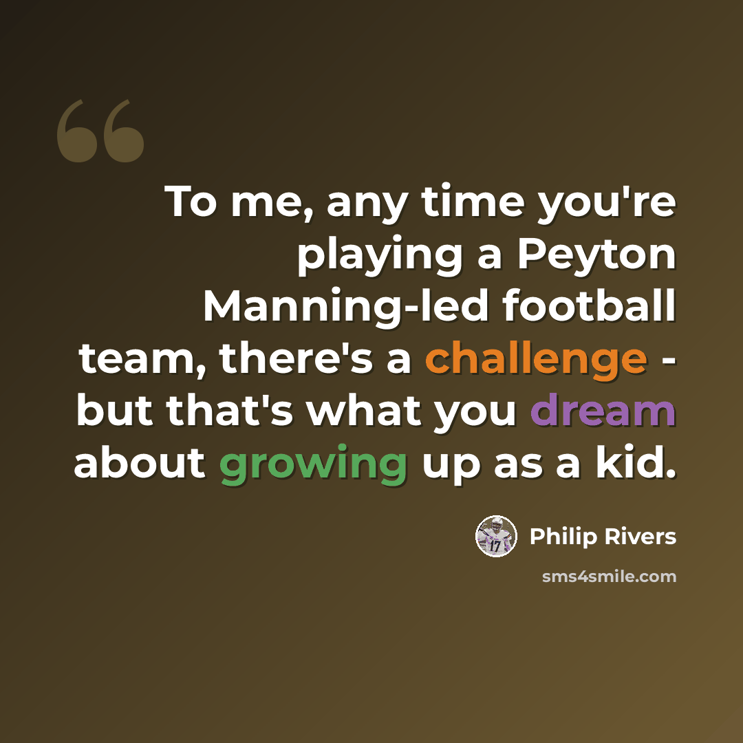 “To me, any time you're playing a Peyton Manning-led football team, there's a challenge - but that's what you dream about growing up as a kid.” quote by Philip Rivers