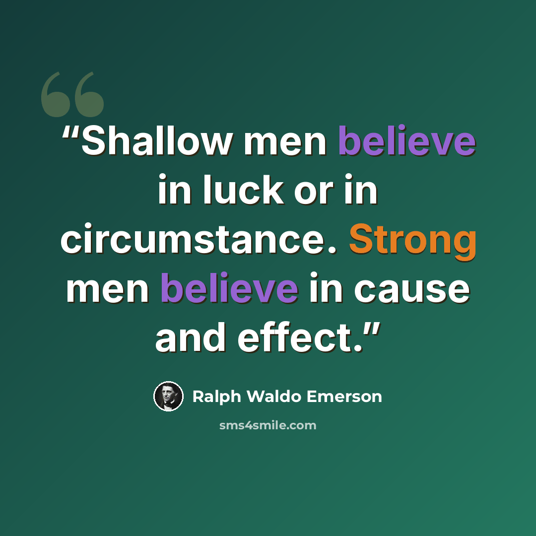 “Shallow men believe in luck or in circumstance. Strong men believe in cause and effect.” quote by Ralph Waldo Emerson