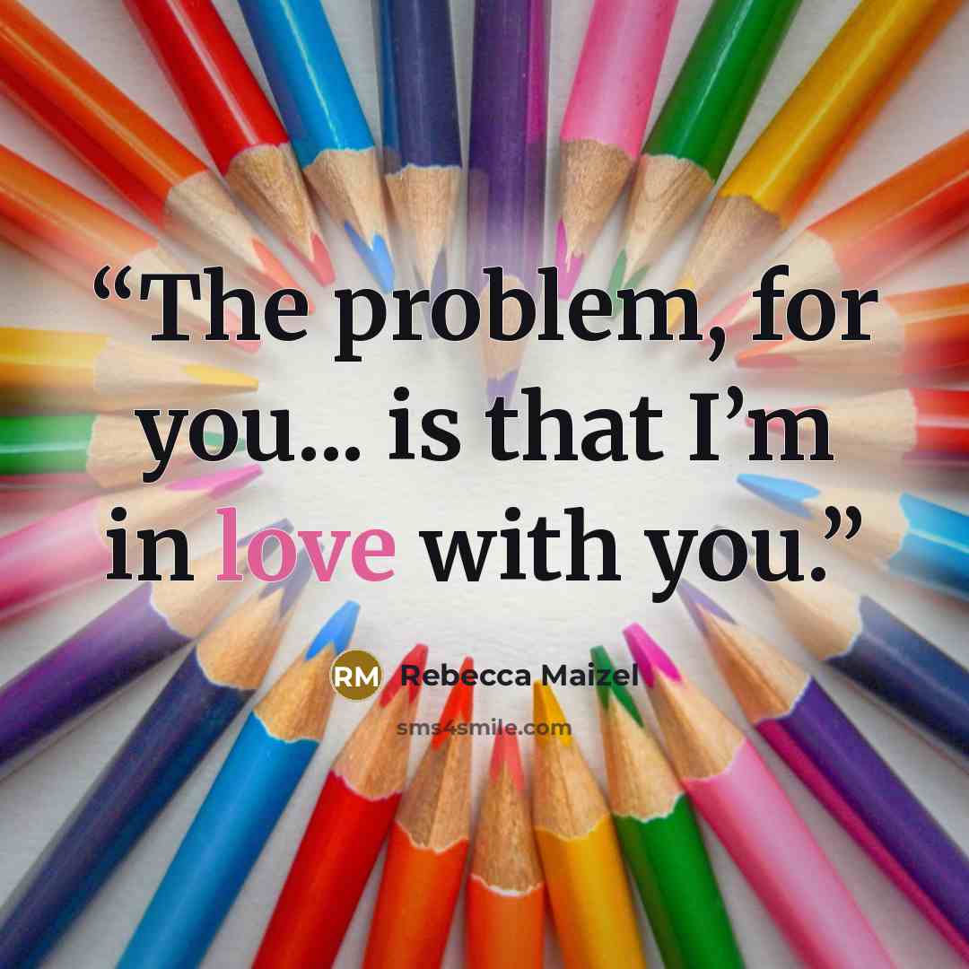 “The problem, for you... is that I’m in love with you.” quote by Rebecca Maizel