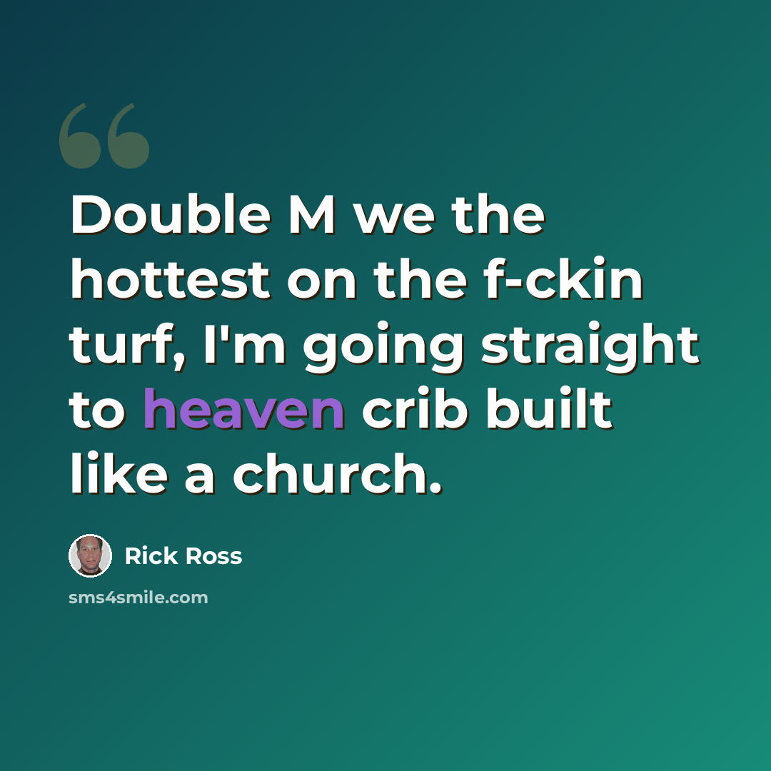 “Double M we the hottest on the f-ckin turf, I'm going straight to heaven crib built like a church.” quote by Rick Ross