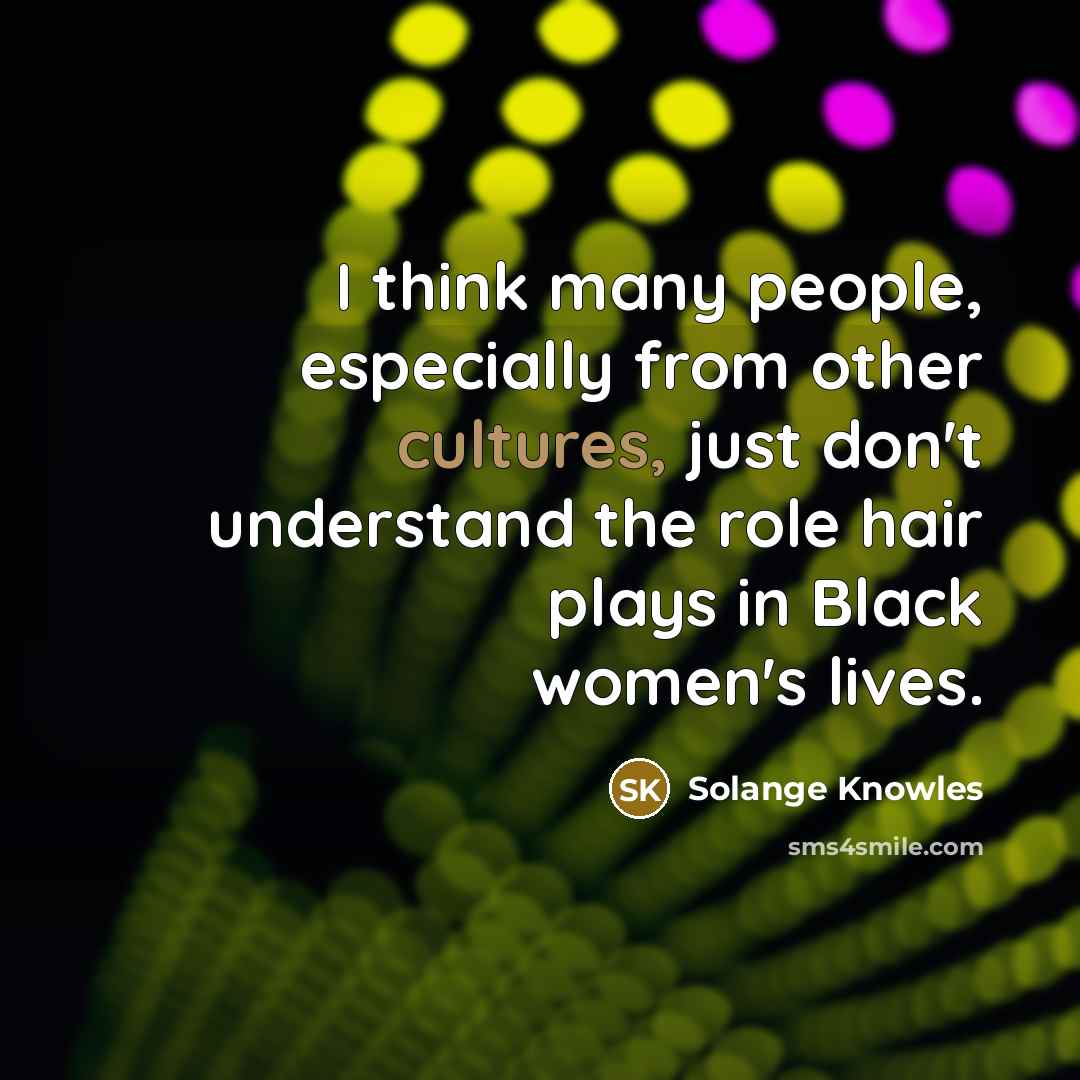 “I think many people, especially from other cultures, just don't understand the role hair plays in Black women's lives.” quote by Solange Knowles