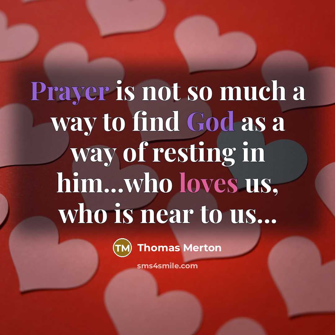 “Prayer is not so much a way to find God as a way of resting in him...who loves us, who is near to us...” quote by Thomas Merton