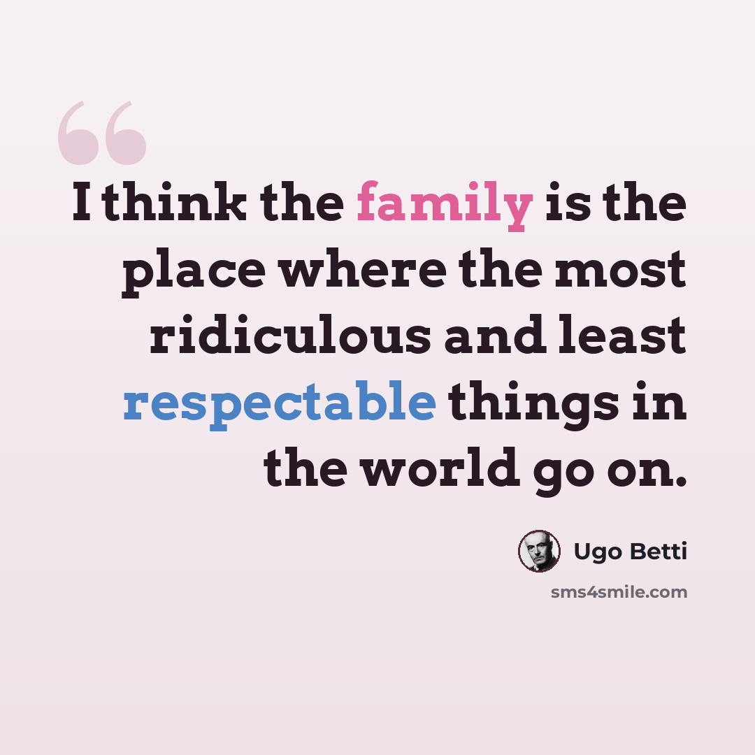 “I think the family is the place where the most ridiculous and least respectable things in the world go on.” quote by Ugo Betti