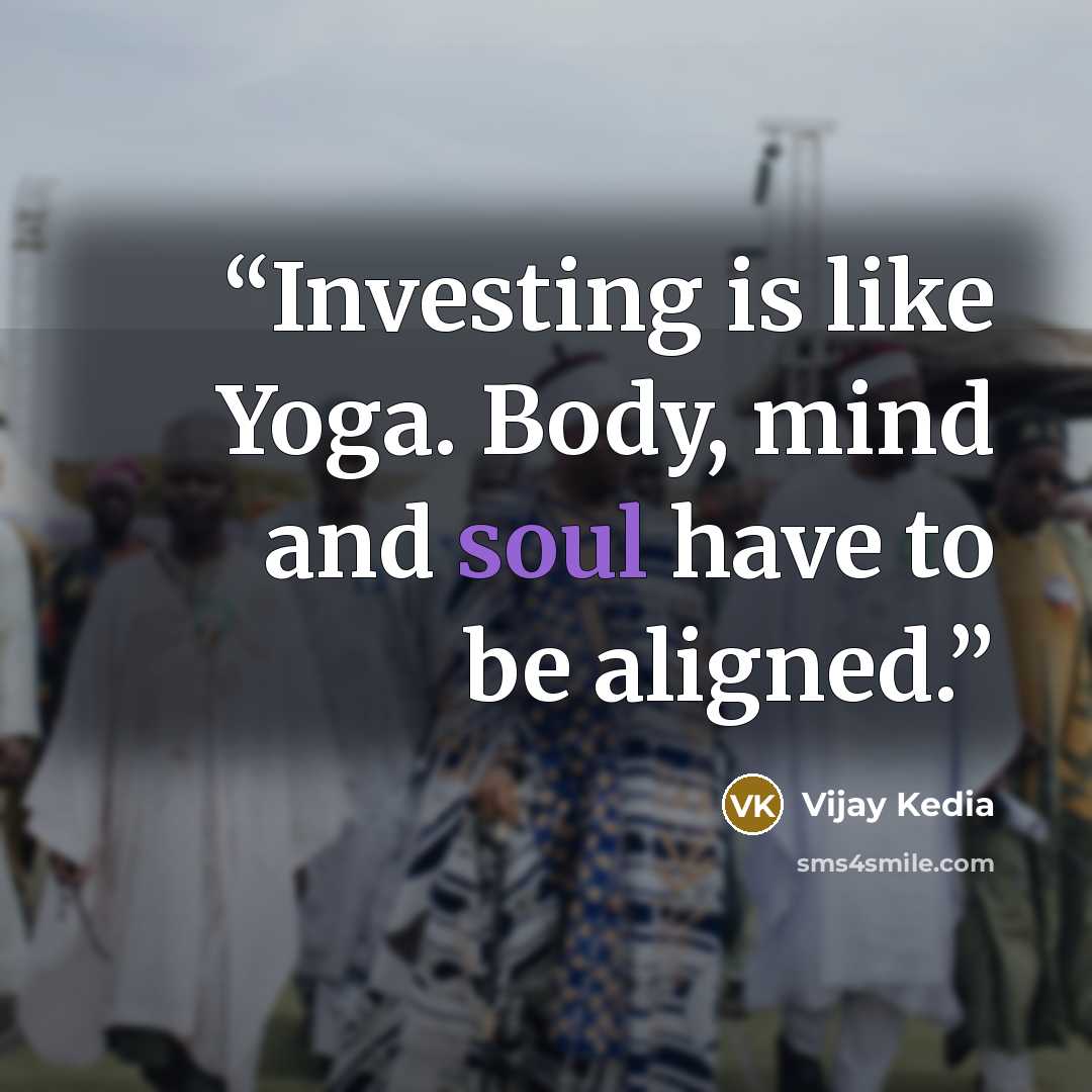 “Investing is like Yoga. Body, mind and soul have to be aligned.” quote by Vijay Kedia