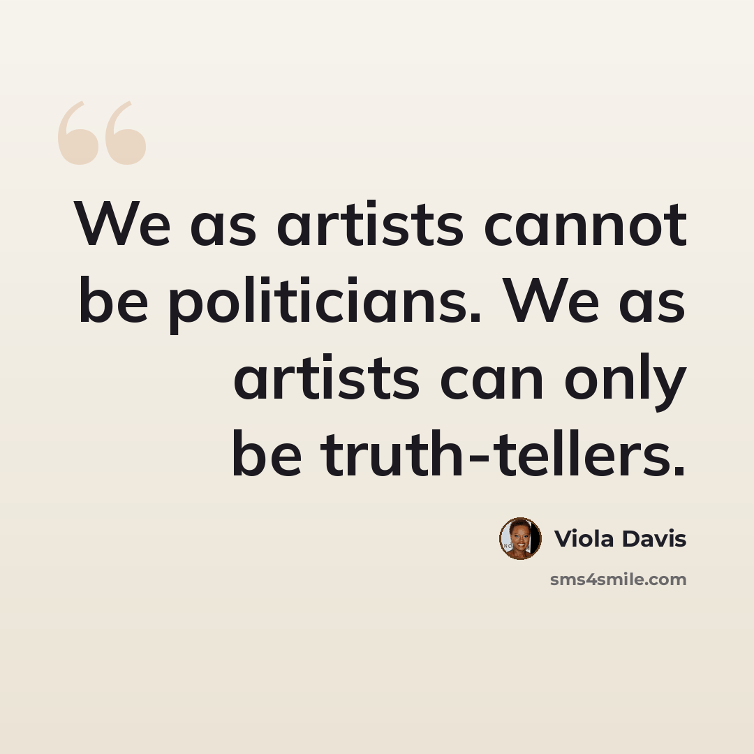 “We as artists cannot be politicians. We as artists can only be truth-tellers.” quote by Viola Davis