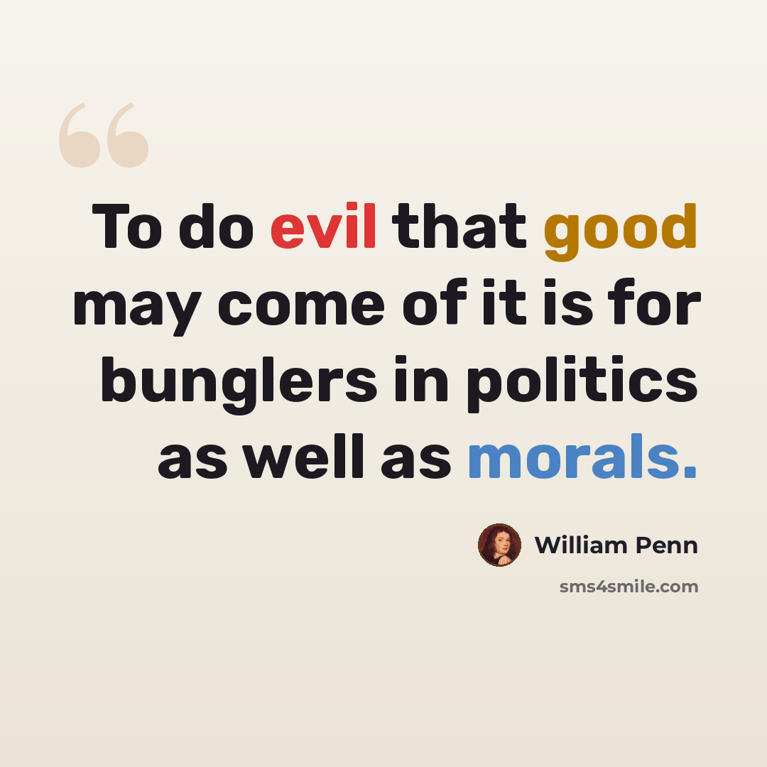 “To do evil that good may come of it is for bunglers in politics as well as morals.” quote by William Penn