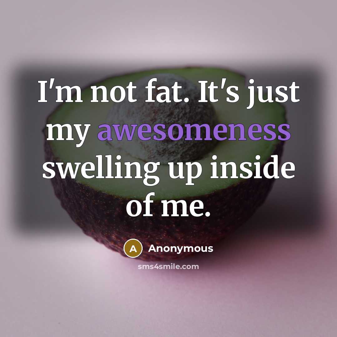 “I'm not fat. It's just my awesomeness swelling up inside of me.” quote by Anonymous