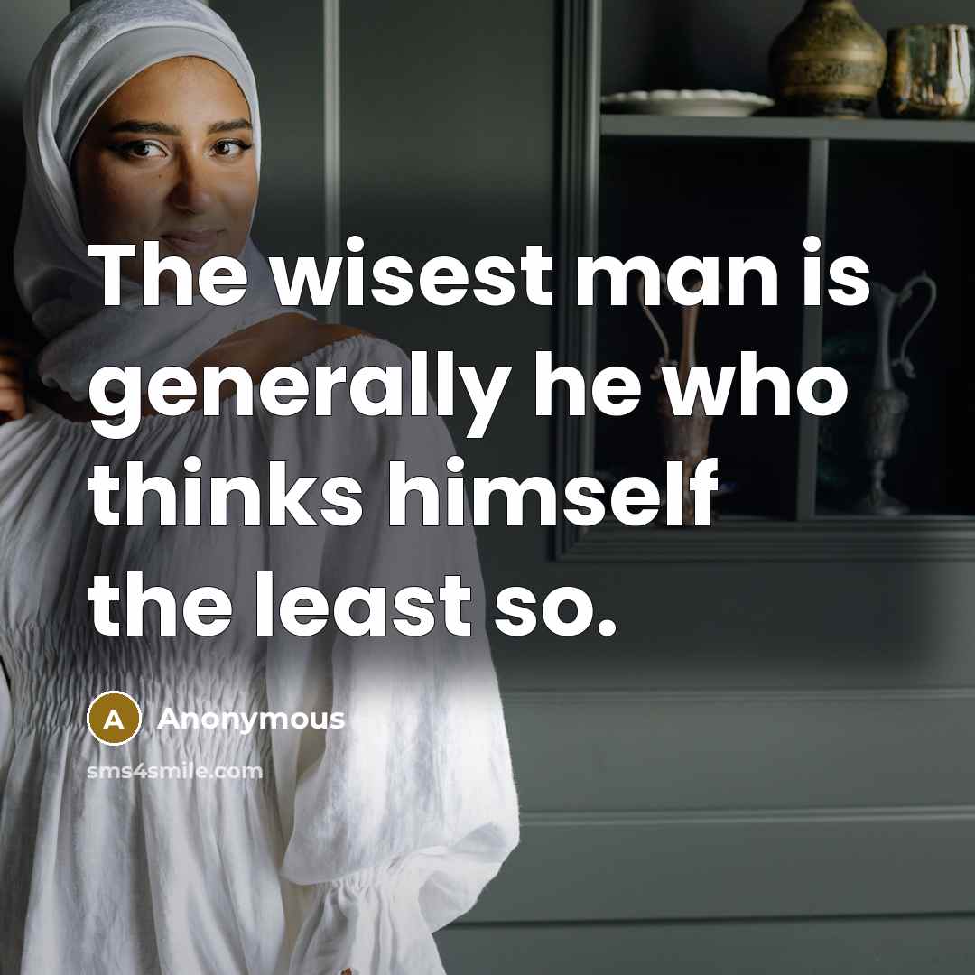 “The wisest man is generally he who thinks himself the least so.” quote by Anonymous
