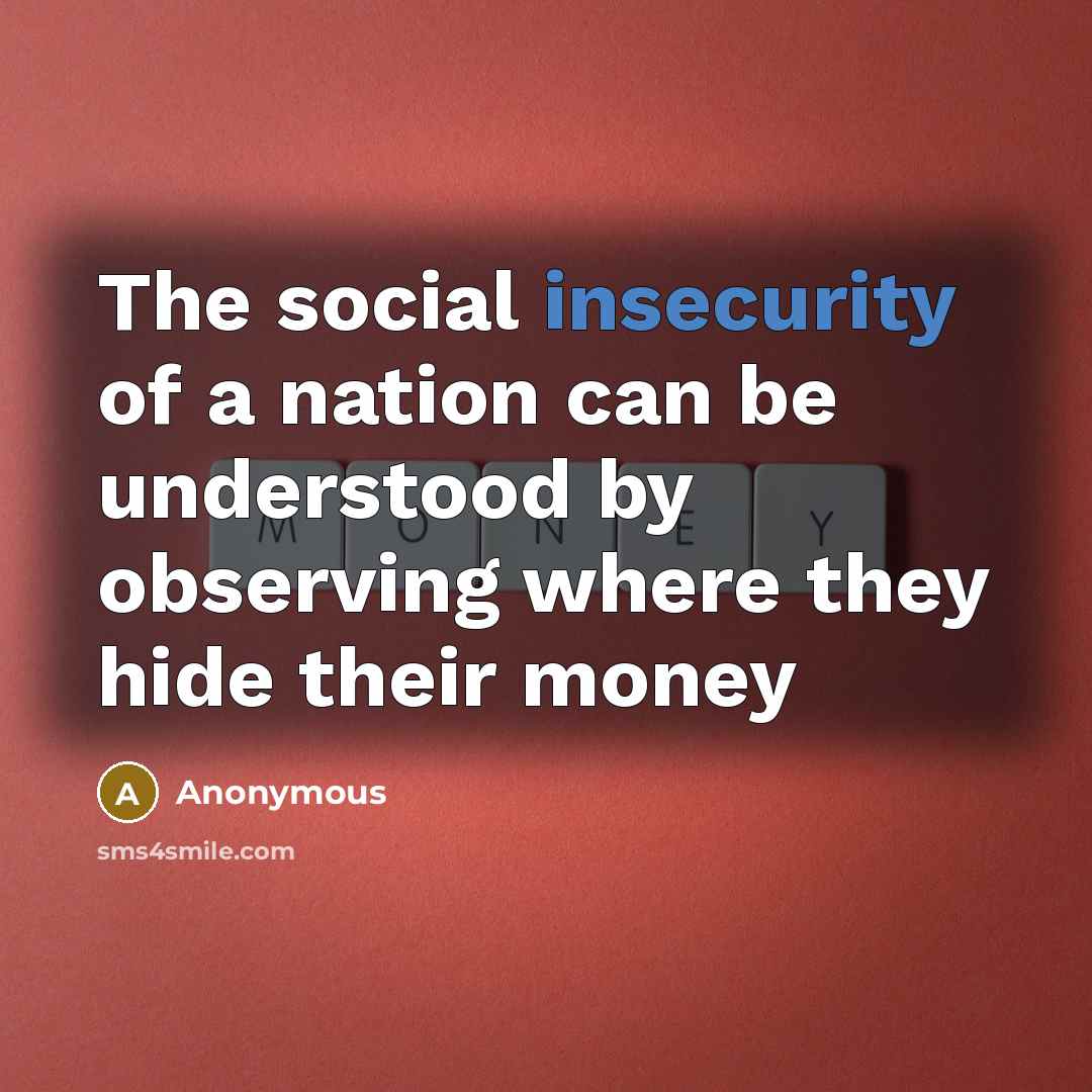 “The social insecurity of a nation can be understood by observing where they hide their money” quote by Anonymous