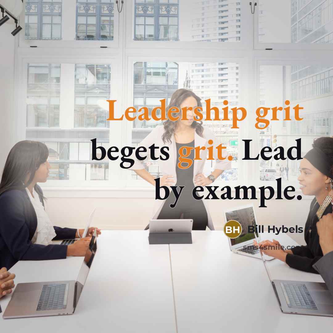 “Leadership grit begets grit. Lead by example.” quote by Bill Hybels