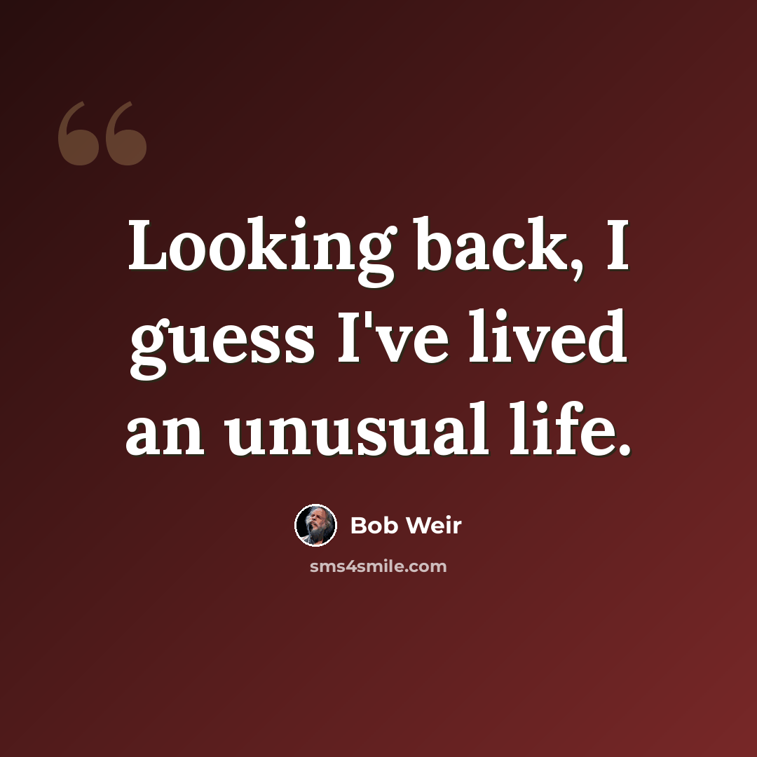 “Looking back, I guess I've lived an unusual life.” quote by Bob Weir