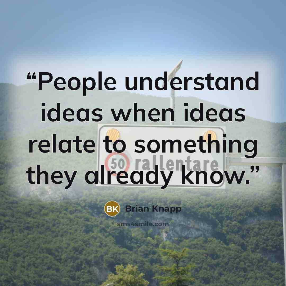 “People understand ideas when ideas relate to something they already know.” quote by Brian Knapp