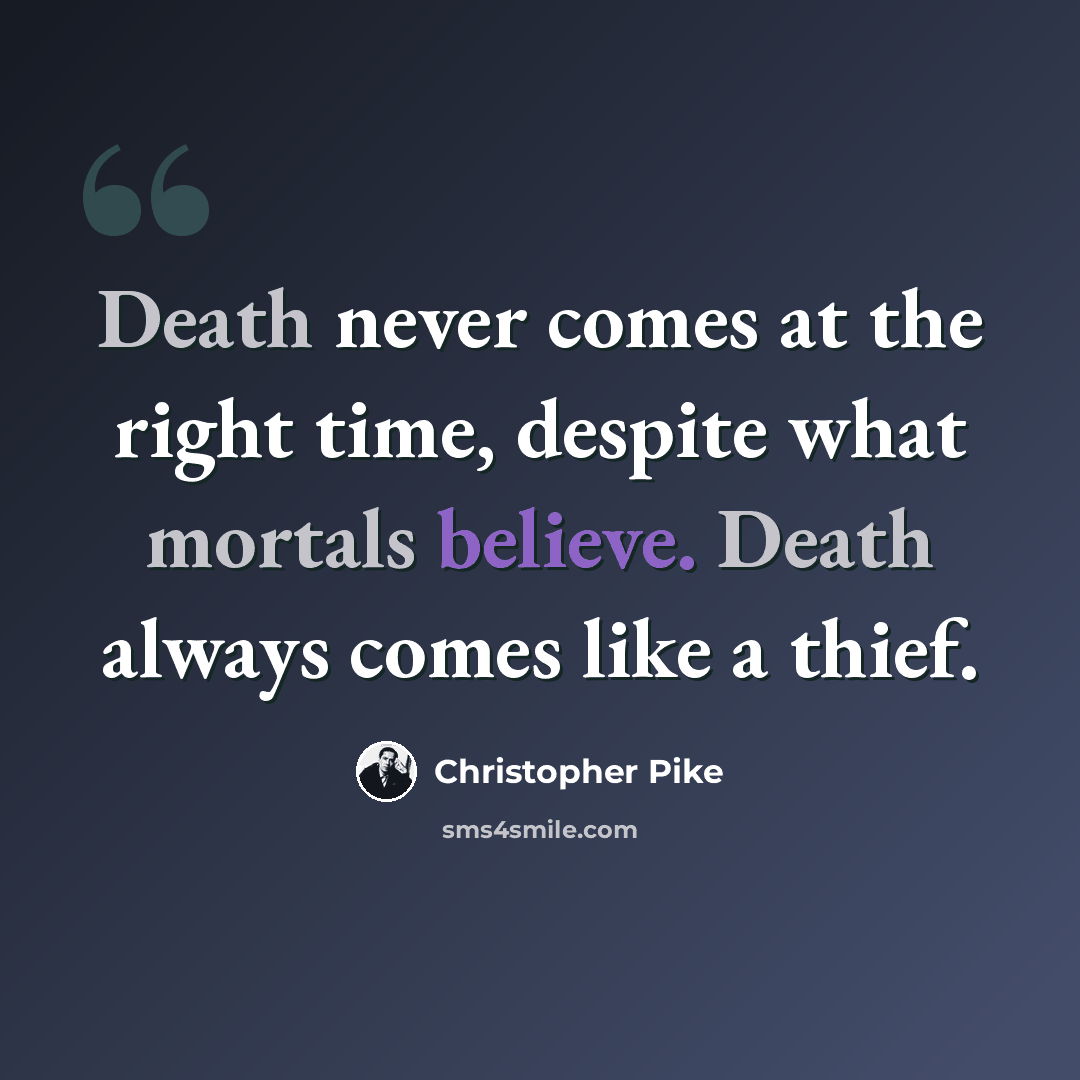 “Death never comes at the right time, despite what mortals believe. Death always comes like a thief.” quote by Christopher Pike