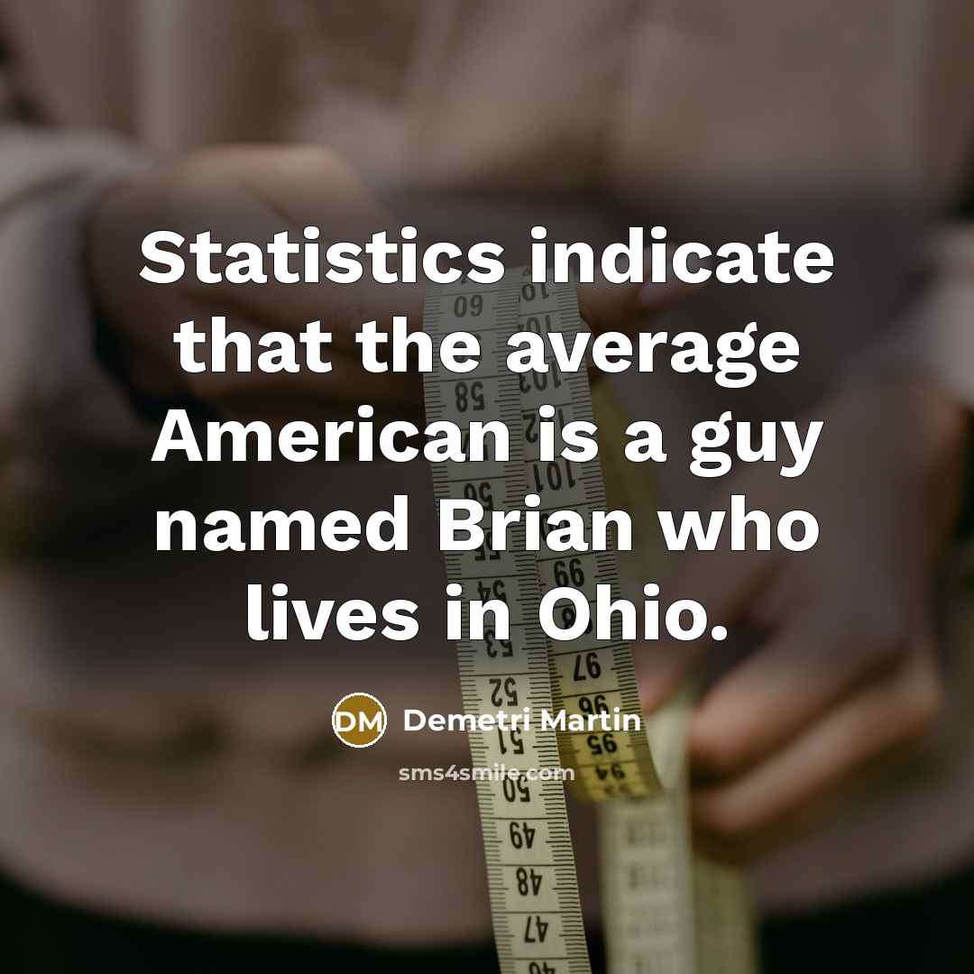“Statistics indicate that the average American is a guy named Brian who lives in Ohio.” quote by Demetri Martin